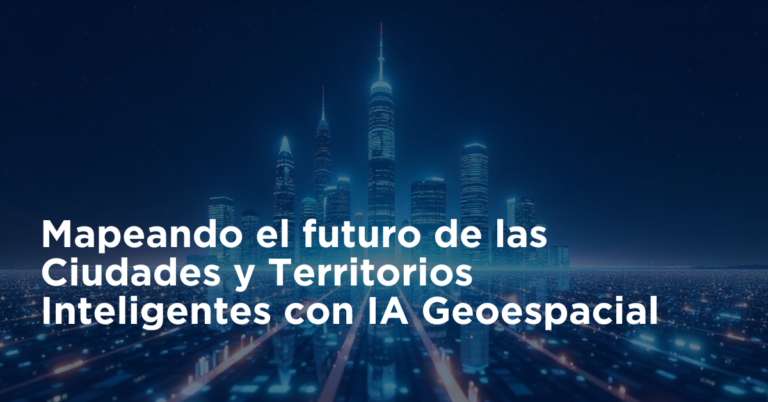 Mapeando el futuro de las Ciudades y Territorios Inteligentes con IA Geoespacial