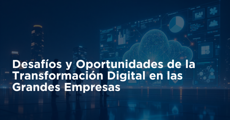 Desafíos y Oportunidades de la Transformación Digital en las Grandes Empresas 2025
