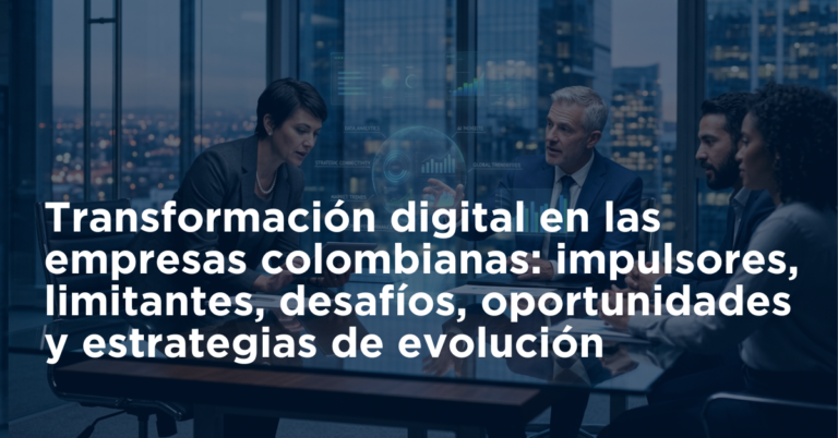Transformación digital en las empresas colombianas: impulsores, limitantes, desafíos, oportunidades y estrategias de evolución